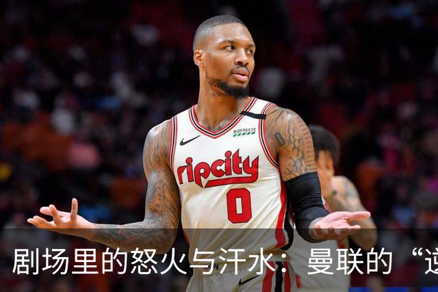 剧场里的怒火与汗水：曼联的“逆转剧”上演！